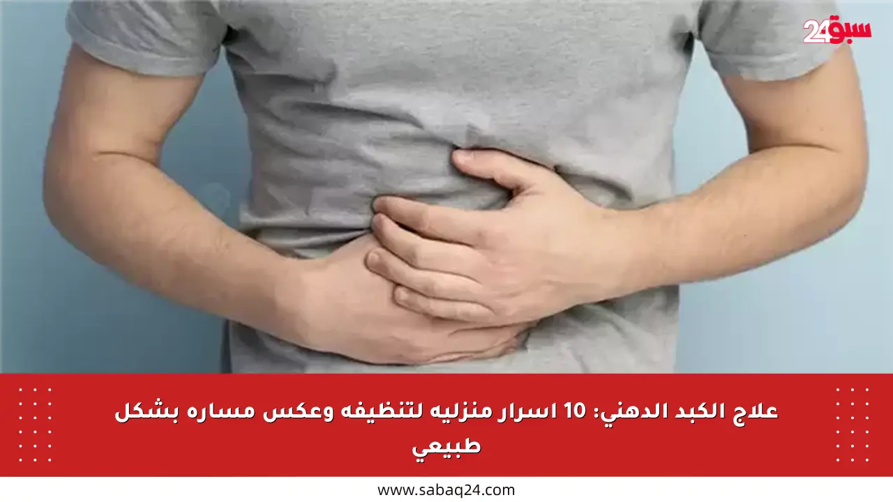 علاج الكبد الدهني: 10 أسرار منزلية لتنظيفه وعكس مساره بشكل طبيعي